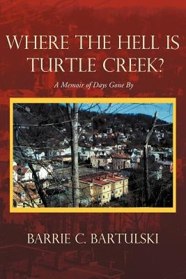 Where the Hell Is Turtle Creek?: A Memoir of Days Gone by by Bartulski, Barrie C.