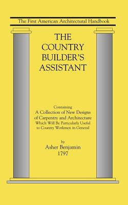 Country Builder's Assistant: The First American Architectural Handbook by Asher, Benjamin