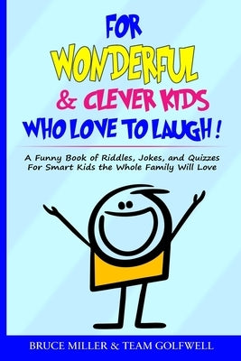 For Wonderful & Clever Kids Who Love to Laugh: A Funny Book of Riddles, Jokes, and Quizzes For Smart Kids the Whole Family Will Love by Miller, Bruce