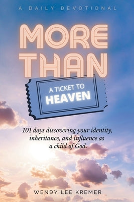 More Than a Ticket to Heaven: 101 days discovering your identity, inheritance, and influence as a child of God. by Kremer, Wendy Lee