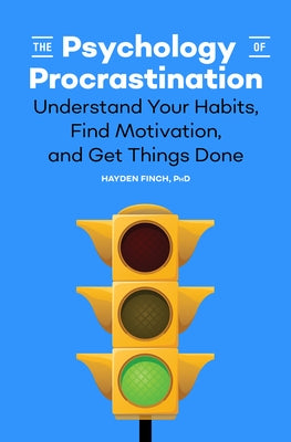 The Psychology of Procrastination: Understand Your Habits, Find Motivation, and Get Things Done by Finch, Hayden, PhD