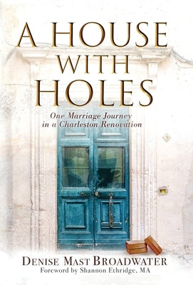A House With Holes: One Marriage Journey in a Charleston Renovation by Mast Broadwater, Denise