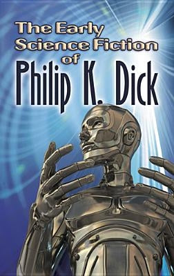 The Early Science Fiction of Philip K. Dick by Dick, Philip K.