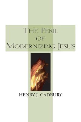 The Peril of Modernizing Jesus by Cadbury, Henry J.