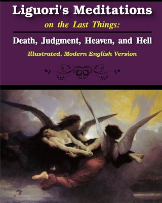 Liguori's Meditations on the Last Things: Death, Judgment, Heaven, and Hell by Liguori, St Alphonsus