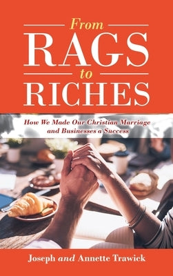 From Rags to Riches: How We Made Our Christian Marriage and Businesses a Success by Trawick, Joseph