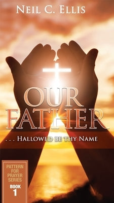 Our Father...Hallowed Be Thy Name (Book One): Pattern for Prayer Series Book 1 by Ellis, Neil