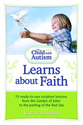 The Child with Autism Learns about Faith: 15 Ready-To-Use Scripture Lessons, from the Garden of Eden to the Parting of the Red Sea by Labosh, Kathy