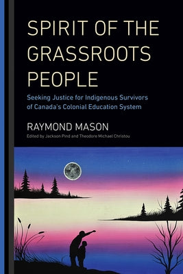 Spirit of the Grassroots People: Seeking Justice for Indigenous Survivors of Canada's Colonial Education System by Mason, Raymond