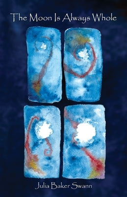 The Moon Is Always Whole by Swann, Julia Baker