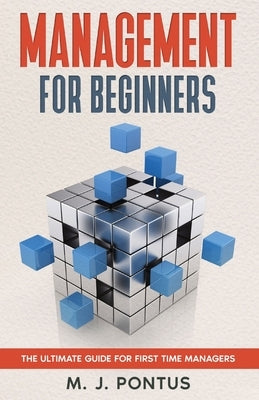 Management for Beginners: The Ultimate Guide for First Time Managers by Pontus, M. J.