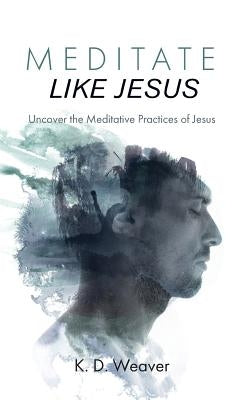 Meditate Like Jesus by Weaver, K. D.