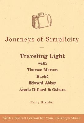 Journeys of Simplicity: Traveling Light with Thomas Merton, Bashō, Edward Abbey, Annie Dillard & Others by Harnden, Philip