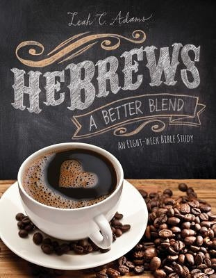 Hebrews a Better Blend: An Eight-Week Bible Study by Adams, Leah