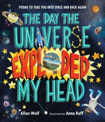The Day the Universe Exploded My Head: Poems to Take You Into Space and Back Again by Wolf, Allan