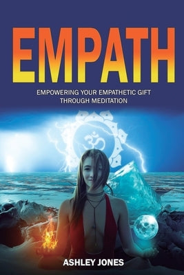 Empath: Empowering Your Empathetic Gift Through Meditation (Empath Healing Survival Practical Guide, Highly Sensitive People) by Jones, Ashley