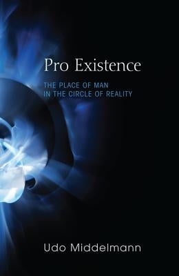 Pro Existence: The Place of Man in the Circle of Reality by Middelmann, Udo W.