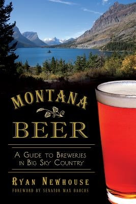 Montana Beer: A Guide to Breweries in Big Sky Country by Newhouse, Ryan