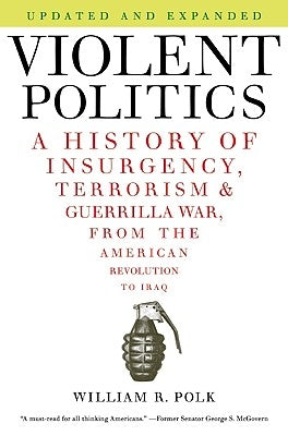 Violent Politics: A History of Insurgency, Terrorism, and Guerrilla War, from the American Revolution to Iraq by Polk, William R.