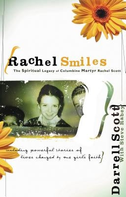 Rachel Smiles: The Spiritual Legacy of Columbine Martyr Rachel Scott by Scott, Darrell