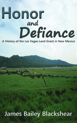 Honor and Defiance: A History of the Las Vegas Land Grant in New Mexico by Blackshear, James Bailey