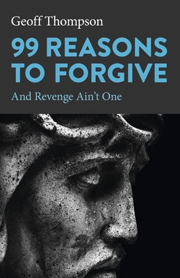 99 Reasons to Forgive: And Revenge Ain't One by Thompson, Geoff