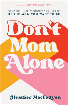 Don't Mom Alone: Growing the Relationships You Need to Be the Mom You Want to Be by Macfadyen, Heather