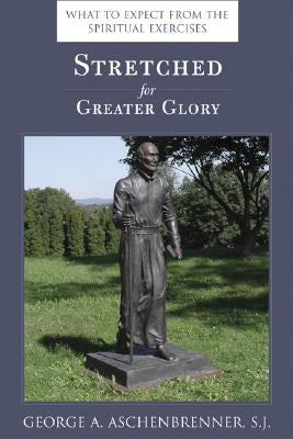 Stretched for Greater Glory: What to Expect from the Spiritual Exercises by Aschenbrenner, George A.