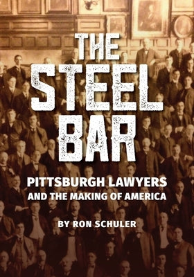 The Steel Bar: Pittsburgh Lawyers and the Making of America by Schuler, Ron