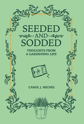Seeded and Sodded: Thoughts from a Gardening Life by Michel, Carol J.