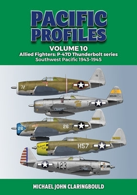Pacific Profiles Volume 10: Allied Fighters: P-47d Thunderbolt Series Southwest Pacific 1943-1945 by Claringbould, Michael