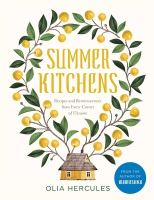 Summer Kitchens: Recipes and Reminiscences from Every Corner of Ukraine by Hercules, Olia
