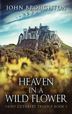 Heaven In A Wild Flower: Tale Of An Anglo-Saxon Leatherworker On Lindisfarne by Broughton, John