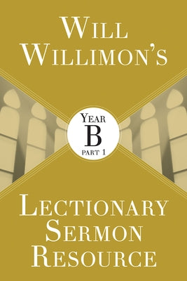 Will Willimons Lectionary Sermon Resource: Year B Part 1 by Willimon, William H.