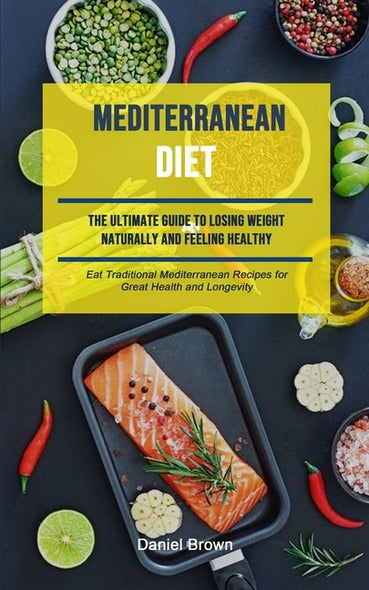 Mediterranean Diet: The Ultimate Guide To Losing Weight Naturally And Feeling Healthy (Eat Traditional Mediterranean Recipes For Great Hea by Brown, Daniel
