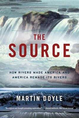 The Source: How Rivers Made America and America Remade Its Rivers by Doyle, Martin