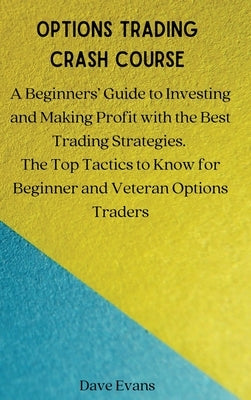 Options Trading Crash Course: A Beginners' Guide to Investing and Making Profit with the Best Trading Strategies. The Top Tactics to Know for Beginn by Dave Evans