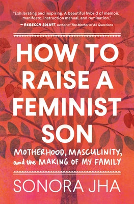 How to Raise a Feminist Son: A Memoir & Manifesto by Jha, Sonora