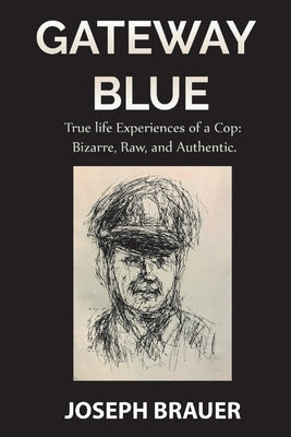 Gateway Blue, True Life Experiences of a Cop, Bizarre, Raw, Authentic by Brauer, Joseph