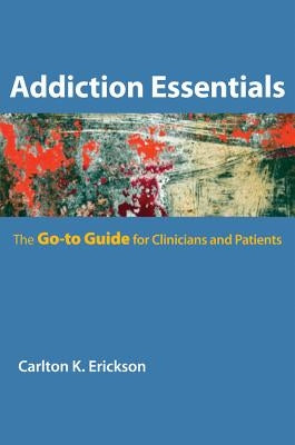 Addiction Essentials: The Go-To Guide for Clinicians and Patients by Erickson, Carlton K.