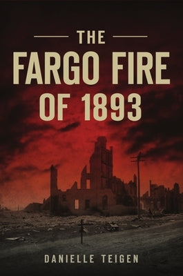 The Fargo Fire of 1893 by Teigen, Danielle