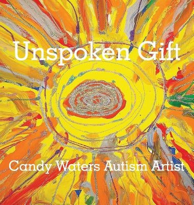 Unspoken Gift: Candy Waters Autism Artist by Waters, Candy