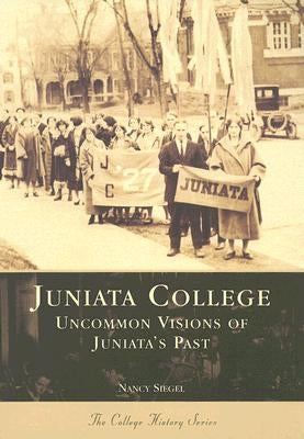 Juniata College:: Uncommon Visions of Juniata's Past by Siegel Ph. D., Nancy