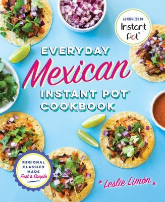 Everyday Mexican Instant Pot Cookbook: Regional Classics Made Fast and Simple by Lim&#243;n, Leslie