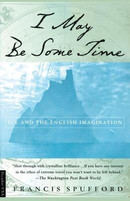 I May Be Some Time: Ice and the English Imagination by Spufford, Francis