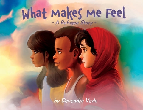 What Makes Me Feel - A Refugee Story: A Refugee Story by Veda, Devendra