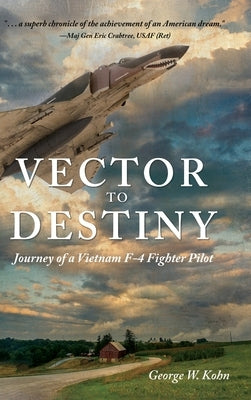 Vector to Destiny: Journey of a Vietnam F-4 Fighter Pilot by Kohn, George W.