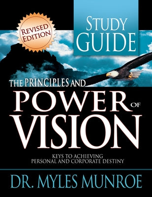 The Principles and Power of Vision Study Guide: Keys to Achieving Personal and Corporate Destiny by Munroe, Myles