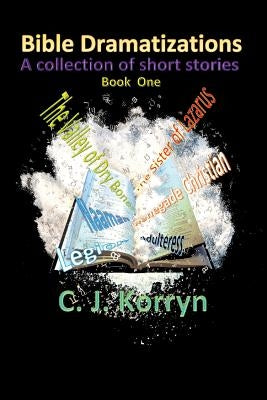 Bible Dramatizations: A Collection of Short Stories by Korryn, C. J.