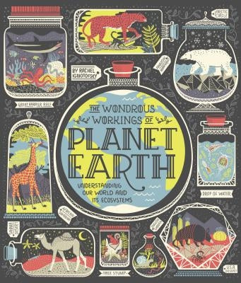 The Wondrous Workings of Planet Earth: Understanding Our World and Its Ecosystems by Ignotofsky, Rachel